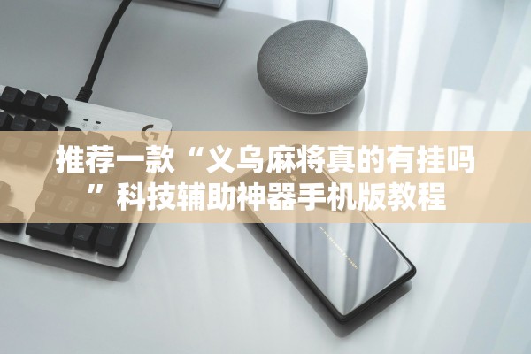 推荐一款“义乌麻将真的有挂吗	”科技辅助神器手机版教程