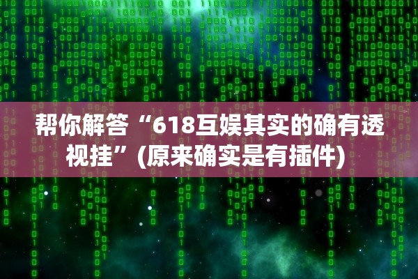 帮你解答“618互娱其实的确有透视挂”(原来确实是有插件) 