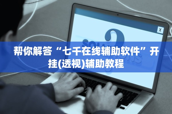 帮你解答“七千在线辅助软件	”开挂(透视)辅助教程