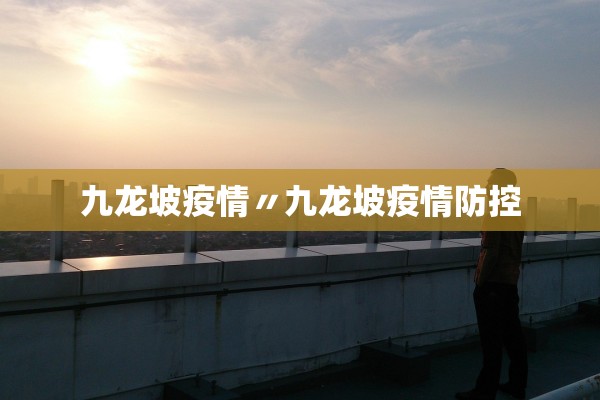 九龙坡疫情〃九龙坡疫情防控