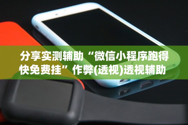 分享实测辅助“微信小程序跑得快免费挂”作弊(透视)透视辅助 