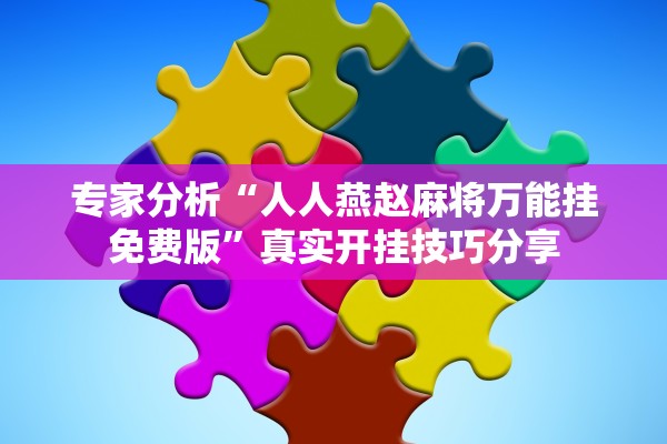 专家分析“人人燕赵麻将万能挂免费版”真实开挂技巧分享