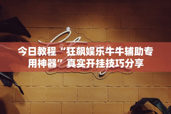 今日教程“狂飙娱乐牛牛辅助专用神器”真实开挂技巧分享