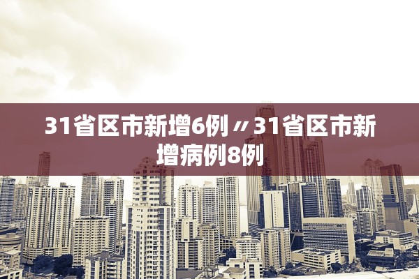 31省区市新增6例〃31省区市新增病例8例