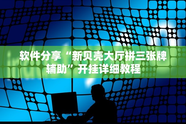 软件分享“新贝壳大厅拼三张牌辅助”开挂详细教程