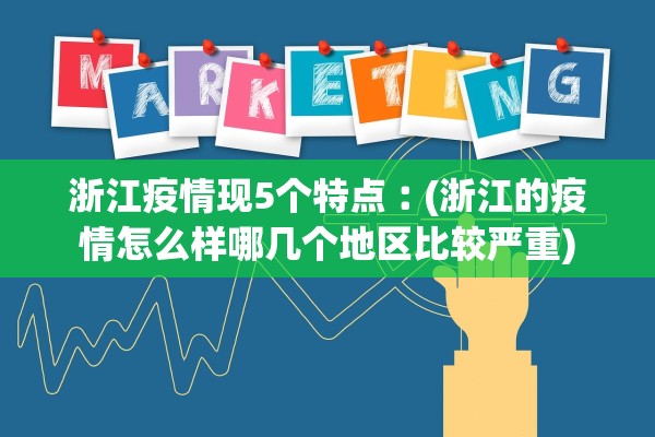 浙江疫情现5个特点︰(浙江的疫情怎么样哪几个地区比较严重)