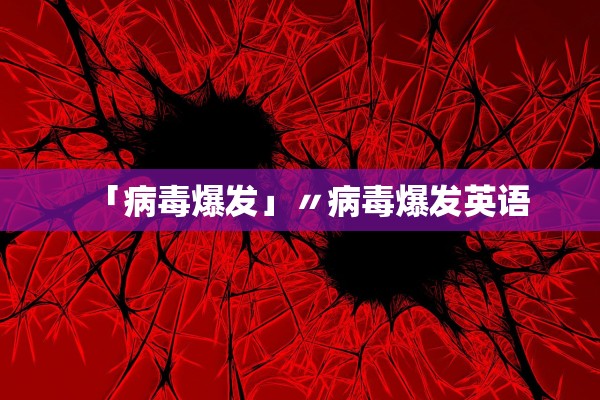 「病毒爆发」〃病毒爆发英语