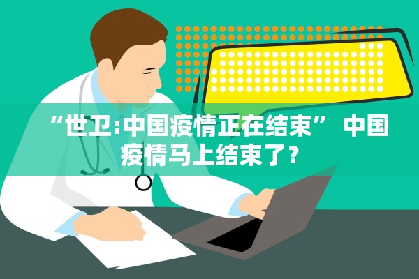 “世卫:中国疫情正在结束” 中国疫情马上结束了？