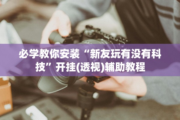 必学教你安装“新友玩有没有科技”开挂(透视)辅助教程