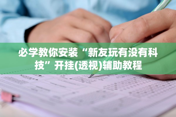 必学教你安装“新友玩有没有科技”开挂(透视)辅助教程