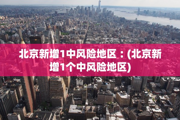 北京新增1中风险地区︰(北京新增1个中风险地区) 北京新增1中风险地区︰(北京新增1个中风险地区)