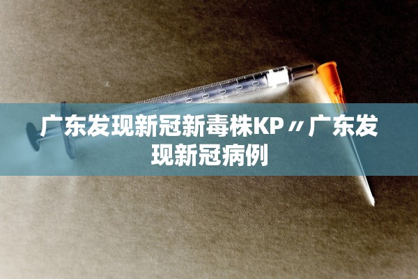 广东发现新冠新毒株KP〃广东发现新冠病例