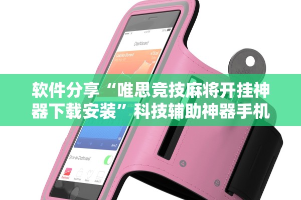 软件分享“唯思竞技麻将开挂神器下载安装”科技辅助神器手机版教程