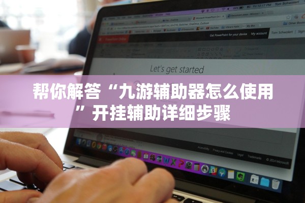 帮你解答“九游辅助器怎么使用	”开挂辅助详细步骤