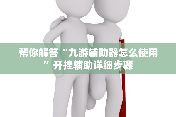 帮你解答“九游辅助器怎么使用”开挂辅助详细步骤