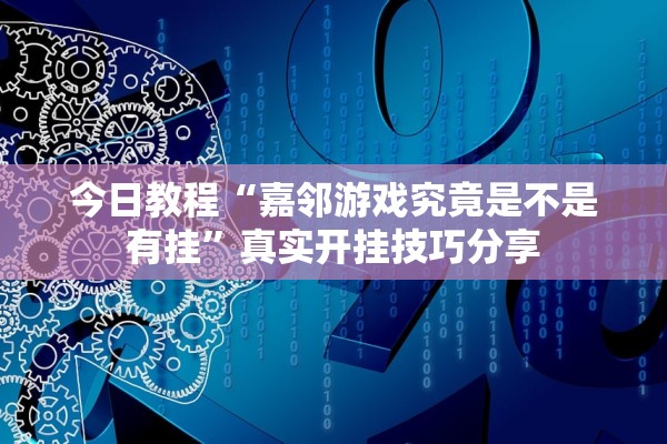 今日教程“嘉邻游戏究竟是不是有挂	”真实开挂技巧分享