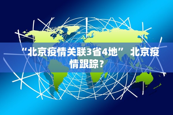 “北京疫情关联3省4地	” 北京疫情跟踪？