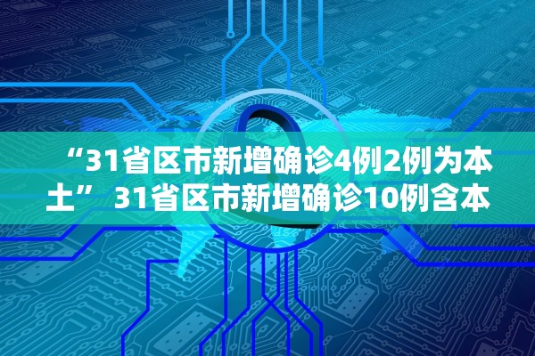 “31省区市新增确诊4例2例为本土	” 31省区市新增确诊10例含本土1例？
