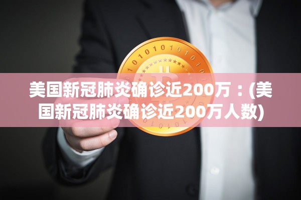 美国新冠肺炎确诊近200万︰(美国新冠肺炎确诊近200万人数)