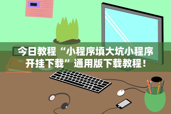 今日教程“小程序填大坑小程序开挂下载	”通用版下载教程！