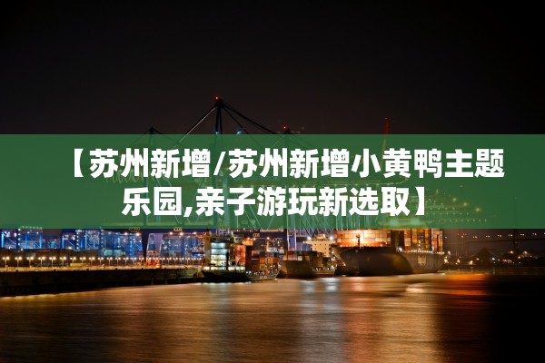 【苏州新增/苏州新增小黄鸭主题乐园,亲子游玩新选取】 【苏州新增/苏州新增小黄鸭主题乐园,亲子游玩新选取】