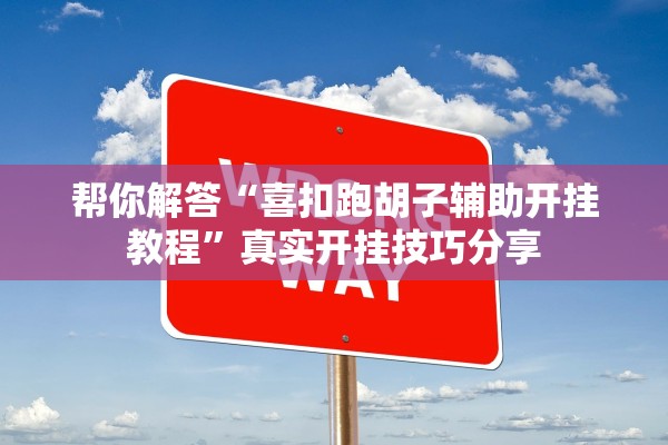 帮你解答“喜扣跑胡子辅助开挂教程”真实开挂技巧分享