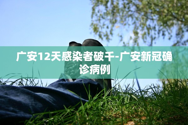 广安12天感染者破千-广安新冠确诊病例