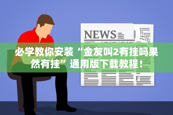 必学教你安装“金友叫2有挂吗果然有挂”通用版下载教程！