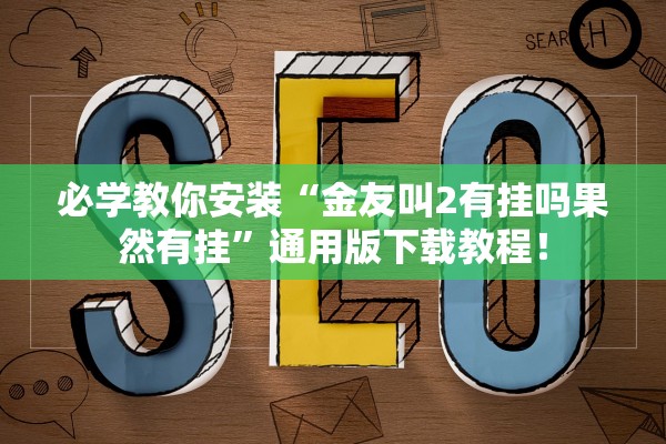 必学教你安装“金友叫2有挂吗果然有挂”通用版下载教程！