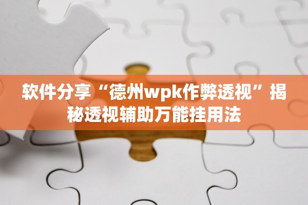 软件分享“德州wpk作弊透视	”揭秘透视辅助万能挂用法