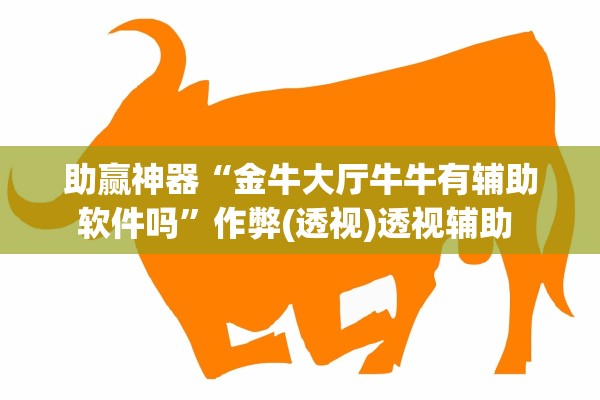 助赢神器“金牛大厅牛牛有辅助软件吗”作弊(透视)透视辅助 