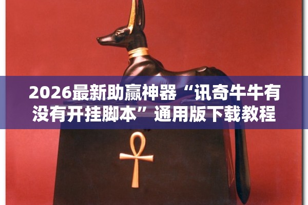 2026最新助赢神器“讯奇牛牛有没有开挂脚本”通用版下载教程！