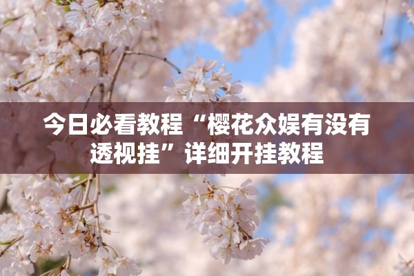 今日必看教程“樱花众娱有没有透视挂	”详细开挂教程