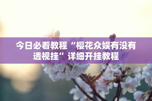 今日必看教程“樱花众娱有没有透视挂	”详细开挂教程