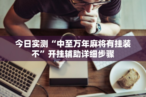 今日实测“中至万年麻将有挂装不	”开挂辅助详细步骤