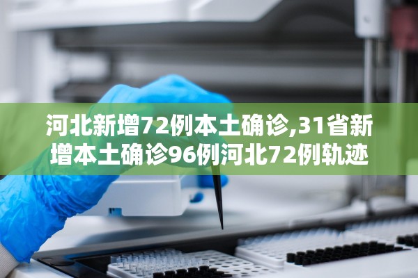 河北新增72例本土确诊,31省新增本土确诊96例河北72例轨迹 河北新增72例本土确诊,31省新增本土确诊96例河北72例轨迹