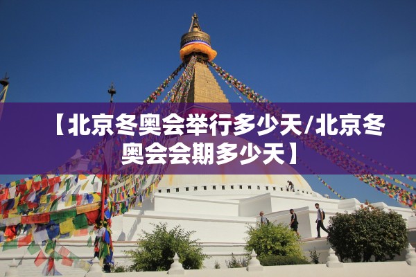 【北京冬奥会举行多少天/北京冬奥会会期多少天】