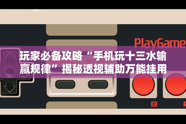 玩家必备攻略“手机玩十三水输赢规律”揭秘透视辅助万能挂用法