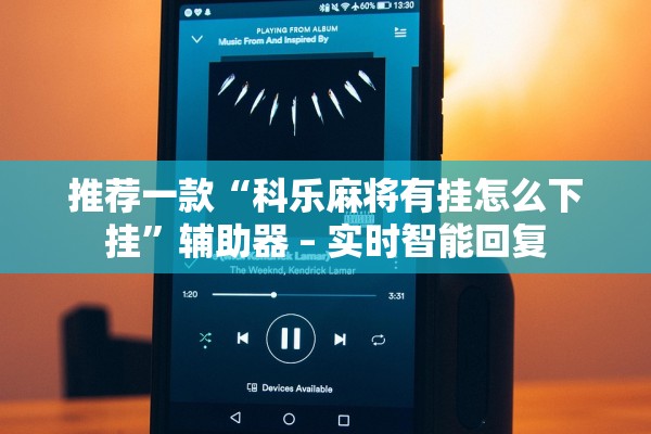 推荐一款“科乐麻将有挂怎么下挂	”辅助器 – 实时智能回复