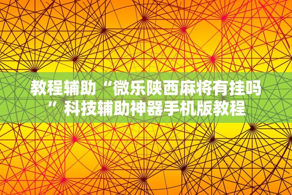 教程辅助“微乐陕西麻将有挂吗	”科技辅助神器手机版教程