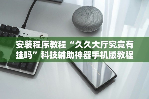 安装程序教程“久久大厅究竟有挂吗”科技辅助神器手机版教程