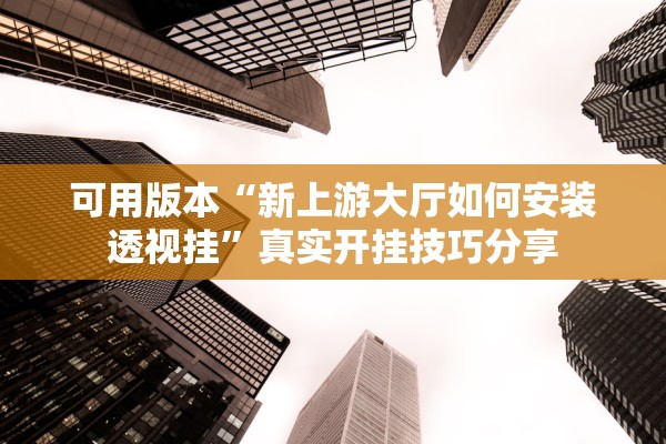 可用版本“新上游大厅如何安装透视挂”真实开挂技巧分享