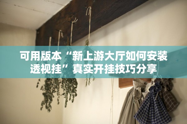 可用版本“新上游大厅如何安装透视挂”真实开挂技巧分享