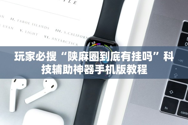 玩家必搜“陕麻圈到底有挂吗”科技辅助神器手机版教程