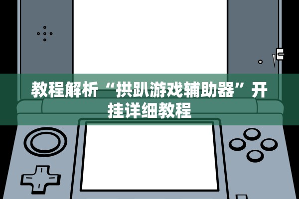 教程解析“拱趴游戏辅助器	”开挂详细教程