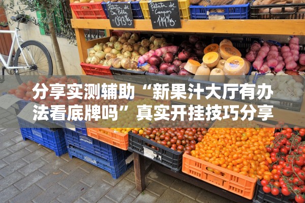 分享实测辅助“新果汁大厅有办法看底牌吗	”真实开挂技巧分享