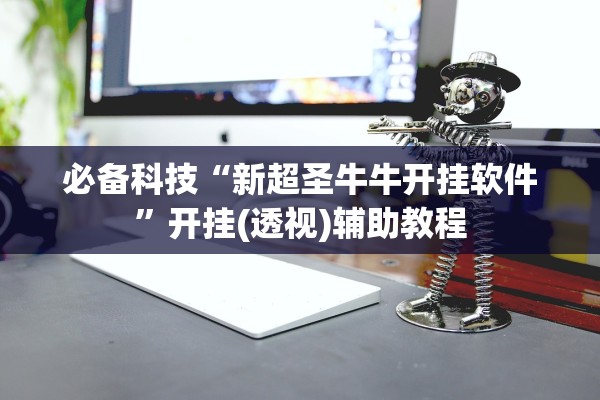 必备科技“新超圣牛牛开挂软件”开挂(透视)辅助教程