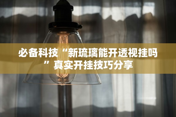 必备科技“新琉璃能开透视挂吗”真实开挂技巧分享