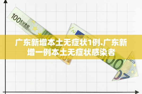 广东新增本土无症状1例.广东新增一例本土无症状感染者 广东新增本土无症状1例.广东新增一例本土无症状感染者