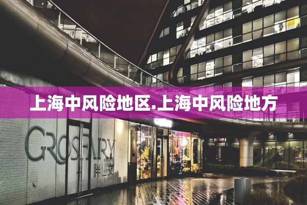 上海中风险地区.上海中风险地方 上海中风险地区.上海中风险地方